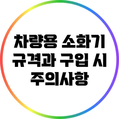 차량용 소화기 규격과 구입 시 주의사항