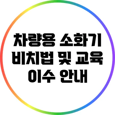 차량용 소화기 비치법 및 교육 이수 안내