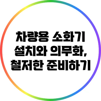 차량용 소화기 설치와 의무화, 철저한 준비하기