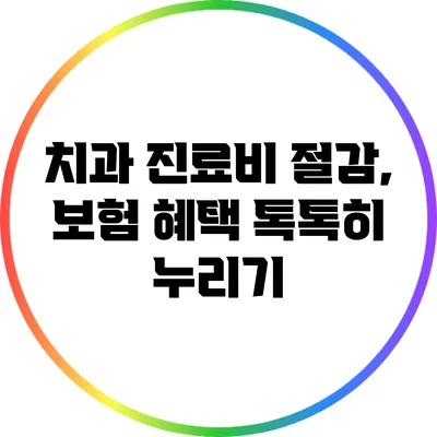치과 진료비 절감, 보험 혜택 톡톡히 누리기