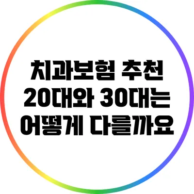 치과보험 추천: 20대와 30대는 어떻게 다를까요?