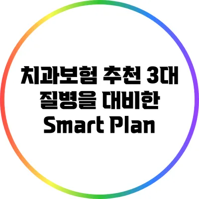 치과보험 추천: 3대 질병을 대비한 Smart Plan
