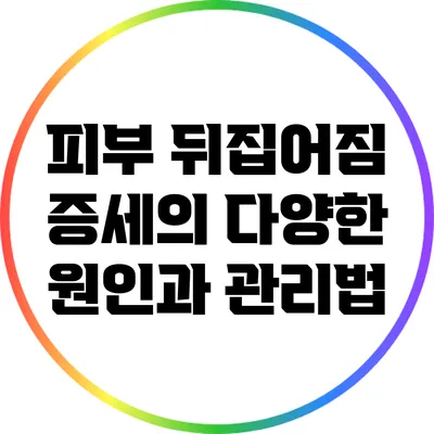 피부 뒤집어짐 증세의 다양한 원인과 관리법