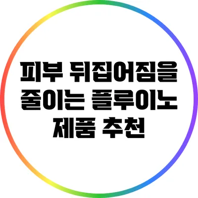 피부 뒤집어짐을 줄이는 플루이노 제품 추천