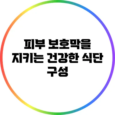 피부 보호막을 지키는 건강한 식단 구성
