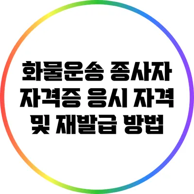 화물운송 종사자 자격증 응시 자격 및 재발급 방법