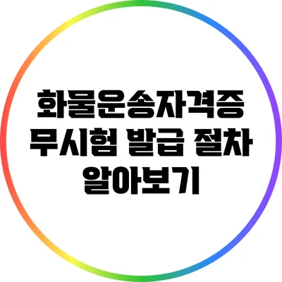 화물운송자격증 무시험 발급 절차 알아보기