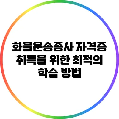 화물운송종사 자격증 취득을 위한 최적의 학습 방법