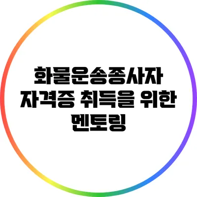 화물운송종사자 자격증 취득을 위한 멘토링