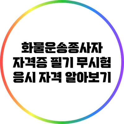 화물운송종사자 자격증 필기 무시험 응시 자격 알아보기