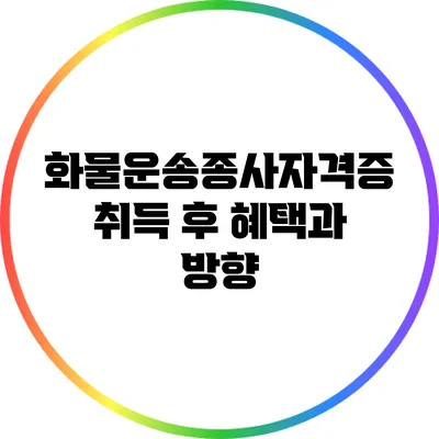 화물운송종사자격증 취득 후 혜택과 방향