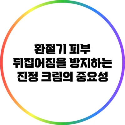 환절기 피부 뒤집어짐을 방지하는 진정 크림의 중요성