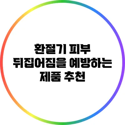 환절기 피부 뒤집어짐을 예방하는 제품 추천