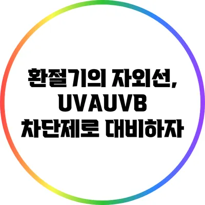환절기의 자외선, UVA/UVB 차단제로 대비하자