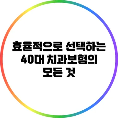 효율적으로 선택하는 40대 치과보험의 모든 것