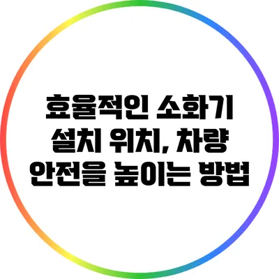 효율적인 소화기 설치 위치, 차량 안전을 높이는 방법