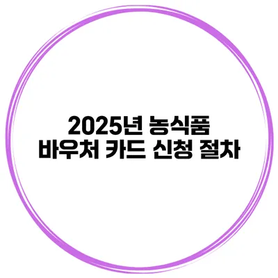 2025년 농식품 바우처 카드 신청 절차