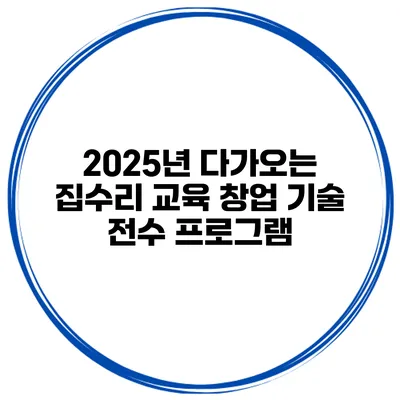 2025년 다가오는 집수리 교육 창업 기술 전수 프로그램