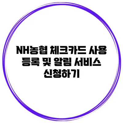 NH농협 체크카드 사용 등록 및 알림 서비스 신청하기