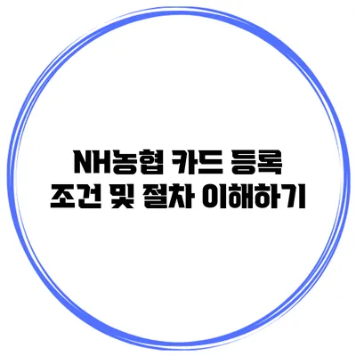 NH농협 카드 등록 조건 및 절차 이해하기