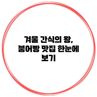 겨울 간식의 왕, 붕어빵 맛집 한눈에 보기