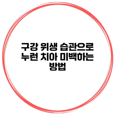 구강 위생 습관으로 누런 치아 미백하는 방법