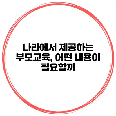 나라에서 제공하는 부모교육, 어떤 내용이 필요할까?