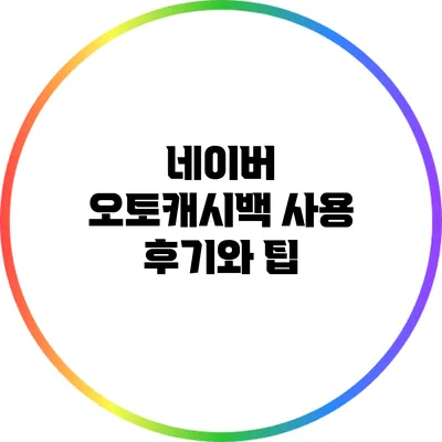 네이버 오토캐시백 사용 후기와 팁