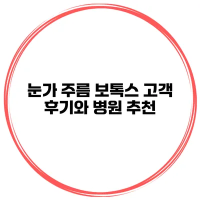 눈가 주름 보톡스 고객 후기와 병원 추천