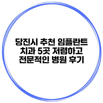 당진시 추천 임플란트 치과 5곳 저렴하고 전문적인 병원 후기