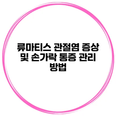 류마티스 관절염 증상 및 손가락 통증 관리 방법