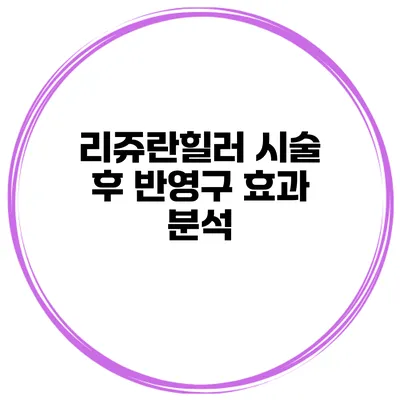 리쥬란힐러 시술 후 반영구 효과 분석