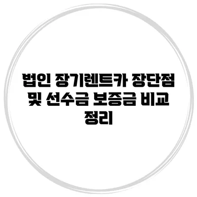 법인 장기렌트카 장단점 및 선수금 보증금 비교 정리