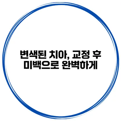 변색된 치아, 교정 후 미백으로 완벽하게