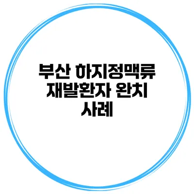 부산 하지정맥류 재발환자 완치 사례