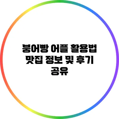 붕어빵 어플 활용법: 맛집 정보 및 후기 공유