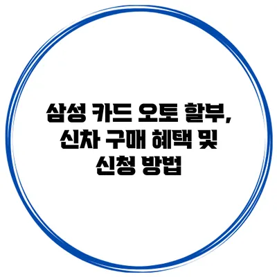 삼성 카드 오토 할부, 신차 구매 혜택 및 신청 방법