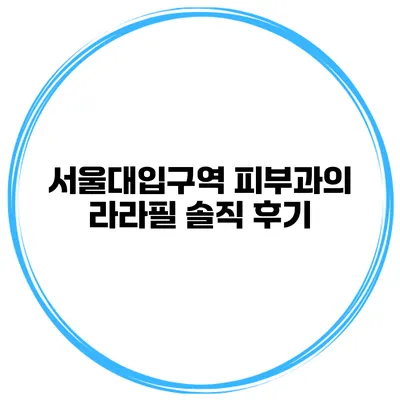서울대입구역 피부과의 라라필 솔직 후기