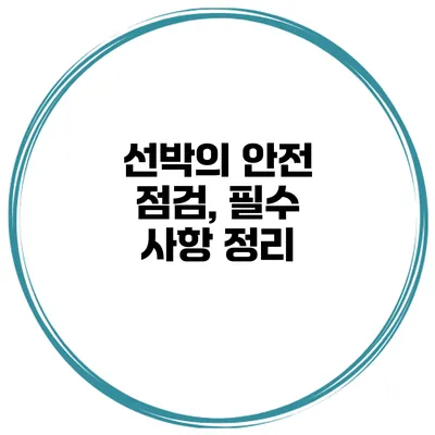 선박의 안전 점검, 필수 사항 정리