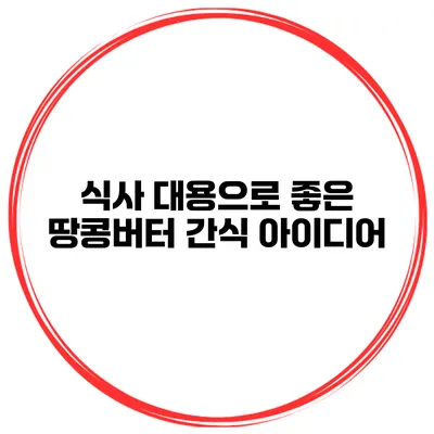 식사 대용으로 좋은 땅콩버터 간식 아이디어