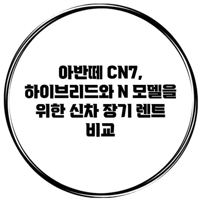 아반떼 CN7, 하이브리드와 N 모델을 위한 신차 장기 렌트 비교