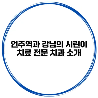 언주역과 강남의 시린이 치료 전문 치과 소개