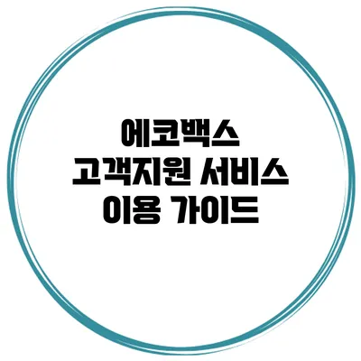 에코백스 고객지원 서비스 이용 가이드