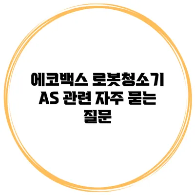 에코백스 로봇청소기 A/S 관련 자주 묻는 질문