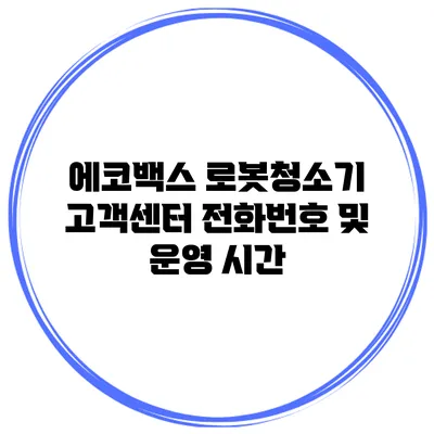 에코백스 로봇청소기 고객센터 전화번호 및 운영 시간