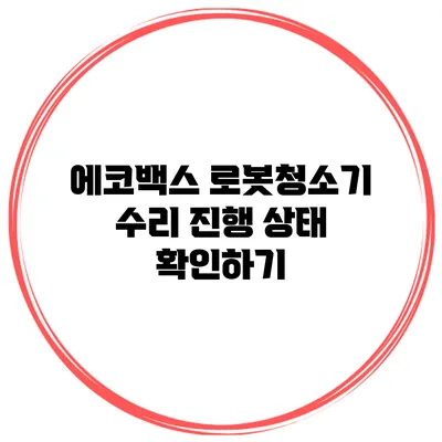 에코백스 로봇청소기 수리 진행 상태 확인하기