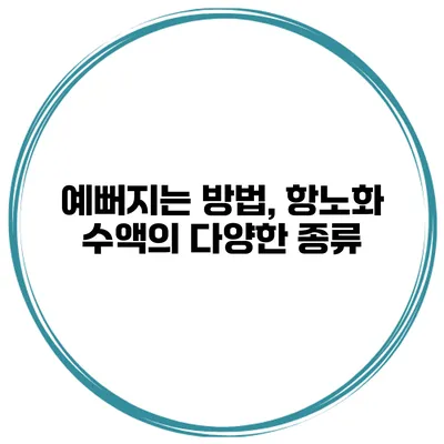 예뻐지는 방법, 항노화 수액의 다양한 종류