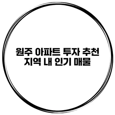 원주 아파트 투자 추천 지역 내 인기 매물