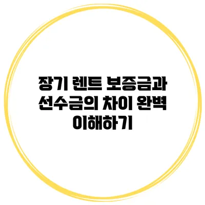 장기 렌트 보증금과 선수금의 차이 완벽 이해하기