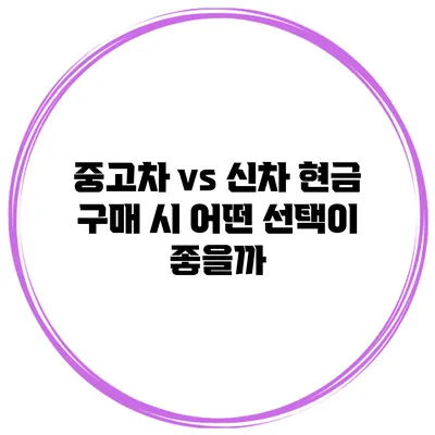 중고차 vs 신차 현금 구매 시 어떤 선택이 좋을까?